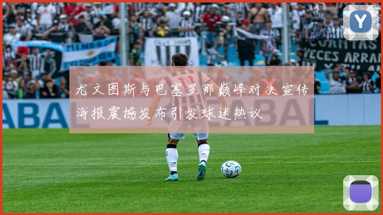 尤文图斯与巴塞罗那巅峰对决宣传海报震撼发布引发球迷热议