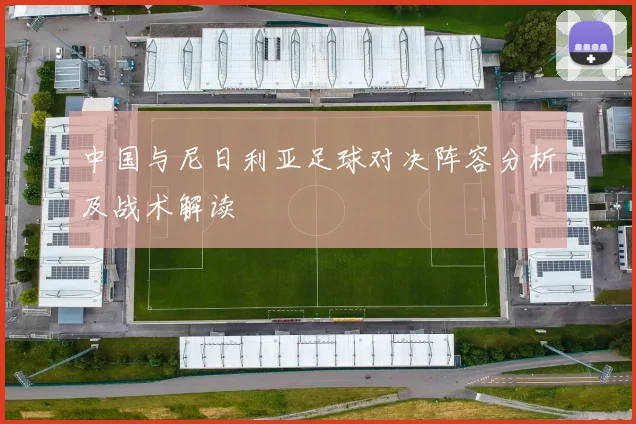 中国与尼日利亚足球对决阵容分析及战术解读